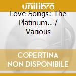 Love Songs: The Platinum.. / Various cd musicale