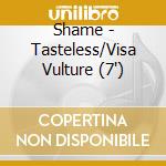 Shame - Tasteless/Visa Vulture (7') cd