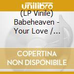 (LP Vinile) Babeheaven - Your Love / It's Not Easy (7') vinile