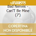 Bad Nerves - Can'T Be Mine (7') cd