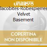 Jacobites-Robespierres Velvet Basement cd musicale di Terminal Video