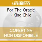 For The Oracle - Kind Child cd musicale di For The Oracle