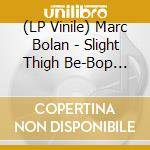 (LP Vinile) Marc Bolan - Slight Thigh Be-Bop (And Old Gumbo Jill): Home lp vinile di Marc Bolan