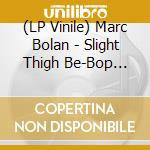 (LP Vinile) Marc Bolan - Slight Thigh Be-Bop (And Old Gumbo Jill): Home vinile