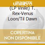 (LP Vinile) T. Rex-Venus Loon/Til Dawn lp vinile