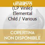 (LP Vinile) Elemental Child / Various vinile