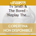 Tv Smith & The Bored - ?Replay The Adverts? cd