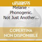 Melanie - Phonogenic. Not Just Another Pretty Face cd