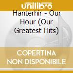 Hanterhir - Our Hour (Our Greatest Hits) cd