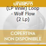(LP Vinile) Loop - Wolf Flow (2 Lp) vinile