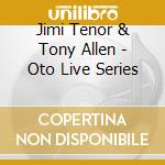 Jimi Tenor & Tony Allen - Oto Live Series cd musicale di Jimi Tenor/Tony Allen