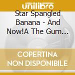 Star Spangled Banana - And Now!A The Gum Drops cd