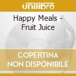 Happy Meals - Fruit Juice cd musicale di Happy Meals