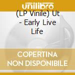 (LP Vinile) Ut - Early Live Life vinile