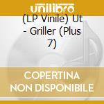(LP Vinile) Ut - Griller (Plus 7) vinile