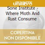 Sone Institute - Where Moth And Rust Consume cd