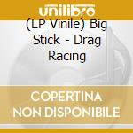 (LP Vinile) Big Stick - Drag Racing lp vinile di Big Stick