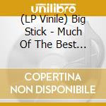 (LP Vinile) Big Stick - Much Of The Best Of Big.. vinile
