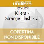 Lipstick Killers - Strange Flash - Studio & Live '78-'81 (2 Cd) cd