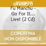 Fu Manchu - Go For It... Live! (2 Cd) cd musicale