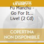 Fu Manchu - Go For It... Live! (2 Cd) cd