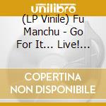 (LP Vinile) Fu Manchu - Go For It... Live! (2 Lp) lp vinile