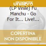(LP Vinile) Fu Manchu - Go For It... Live! (2 Lp) vinile