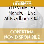 (LP Vinile) Fu Manchu - Live At Roadburn 2003 vinile