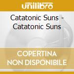 Catatonic Suns - Catatonic Suns cd musicale