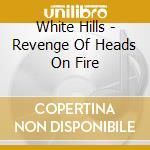 White Hills - Revenge Of Heads On Fire cd