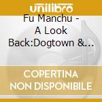 Fu Manchu - A Look Back:Dogtown & Zboys cd musicale