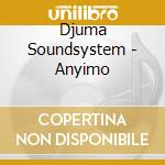 Djuma Soundsystem - Anyimo cd musicale di Djuma Soundsystem