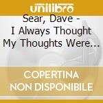 Sear, Dave - I Always Thought My Thoughts Were Me cd musicale