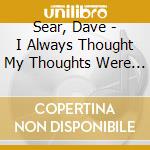Sear, Dave - I Always Thought My Thoughts Were Me cd