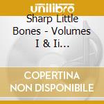 Sharp Little Bones - Volumes I & Ii (2 Cd) cd