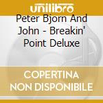Peter Bjorn And John - Breakin' Point Deluxe cd