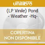 (LP Vinile) Pond - Weather -Hq- lp vinile di Pond