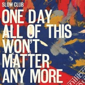 Slow Club - One Day All Of This Wont Matter Any More cd musicale di Slow Club
