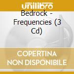Bedrock - Frequencies (3 Cd) cd musicale di Bedrock