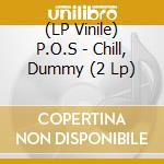 (LP Vinile) P.O.S - Chill, Dummy (2 Lp) lp vinile di P.O.S