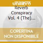 Reverb Conspiracy Vol. 4 (The) (2 Cd) cd musicale di Various Artists