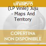 (LP Vinile) Juju - Maps And Territory vinile