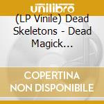 (LP Vinile) Dead Skeletons - Dead Magick (Reissue) (2 Lp) vinile