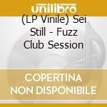 (LP Vinile) Sei Still - Fuzz Club Session vinile