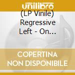 (LP Vinile) Regressive Left - On The Wrong Side Of History vinile
