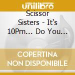 Scissor Sisters - It's 10Pm... Do You Know Where Your Sisters Are? Live From The O2/London (3 Cd) cd