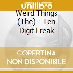 Weird Things (The) - Ten Digit Freak cd musicale di Weird Things (The)