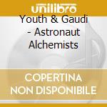 Youth & Gaudi - Astronaut Alchemists cd musicale di Youth & Gaudi