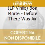 (LP Vinile) Boa Morte - Before There Was Air vinile