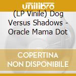 (LP Vinile) Dog Versus Shadows - Oracle Mama Dot vinile